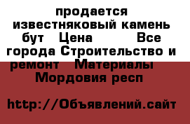 продается известняковый камень,бут › Цена ­ 150 - Все города Строительство и ремонт » Материалы   . Мордовия респ.